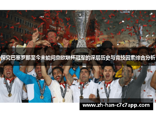 探究巴塞罗那至今未能问鼎欧联杯冠军的深层历史与竞技因素综合分析